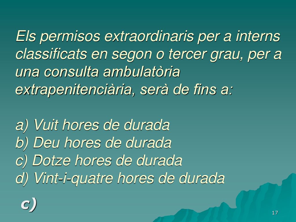 Els permisos extraordinaris per a interns classificats en segon o tercer grau, per a una consulta ambulatòria extrapenitenciària, serà de fins a: a) Vuit hores de durada b) Deu hores de durada c) Dotze hores de durada d) Vint-i-quatre hores de durada