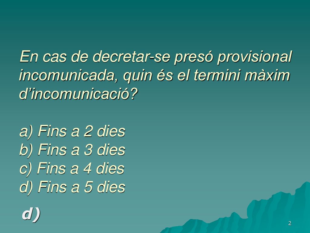 En cas de decretar-se presó provisional incomunicada, quin és el termini màxim d’incomunicació a) Fins a 2 dies b) Fins a 3 dies c) Fins a 4 dies d) Fins a 5 dies