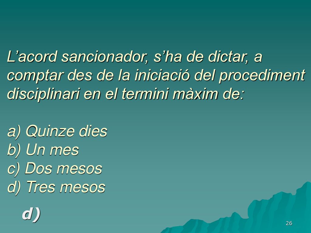 L’acord sancionador, s’ha de dictar, a comptar des de la iniciació del procediment disciplinari en el termini màxim de: a) Quinze dies b) Un mes c) Dos mesos d) Tres mesos
