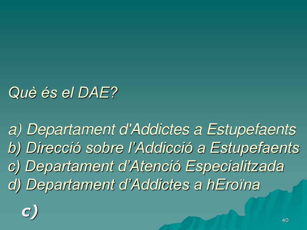 Què és el DAE a) Departament d Addictes a Estupefaents b) Direcció sobre l’Addicció a Estupefaents c) Departament d’Atenció Especialitzada d) Departament d’Addictes a hEroïna
