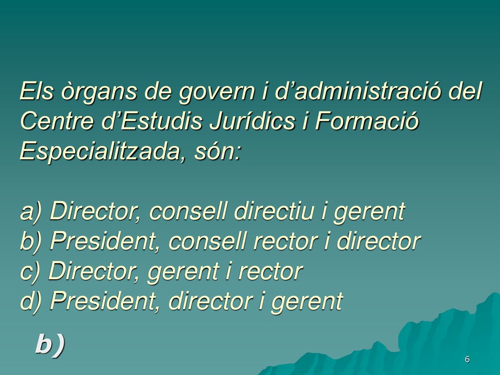 Els òrgans de govern i d’administració del Centre d’Estudis Jurídics i Formació Especialitzada, són: a) Director, consell directiu i gerent b) President, consell rector i director c) Director, gerent i rector d) President, director i gerent