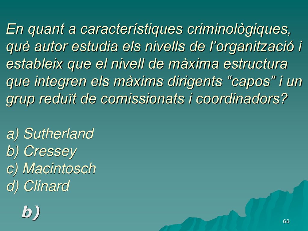 En quant a característiques criminològiques, què autor estudia els nivells de l’organització i estableix que el nivell de màxima estructura que integren els màxims dirigents capos i un grup reduït de comissionats i coordinadors a) Sutherland b) Cressey c) Macintosch d) Clinard