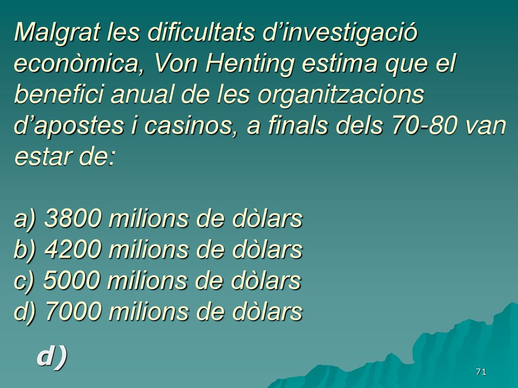Malgrat les dificultats d’investigació econòmica, Von Henting estima que el benefici anual de les organitzacions d’apostes i casinos, a finals dels van estar de: a) 3800 milions de dòlars b) 4200 milions de dòlars c) 5000 milions de dòlars d) 7000 milions de dòlars