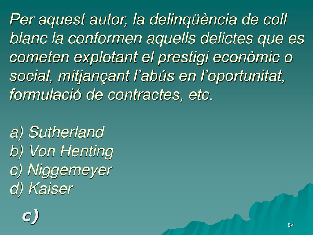 Per aquest autor, la delinqüència de coll blanc la conformen aquells delictes que es cometen explotant el prestigi econòmic o social, mitjançant l’abús en l’oportunitat, formulació de contractes, etc. a) Sutherland b) Von Henting c) Niggemeyer d) Kaiser