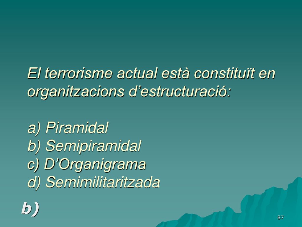 El terrorisme actual està constituït en organitzacions d’estructuració: a) Piramidal b) Semipiramidal c) D’Organigrama d) Semimilitaritzada