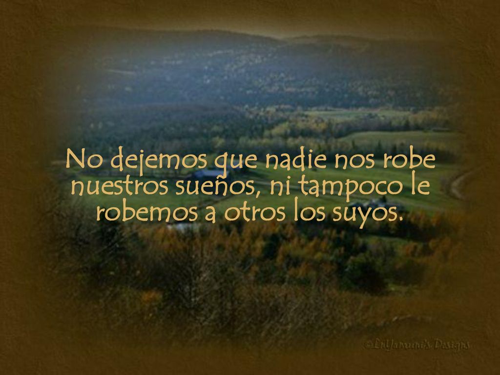 No dejemos que nadie nos robe nuestros sueños, ni tampoco le robemos a otros los suyos.