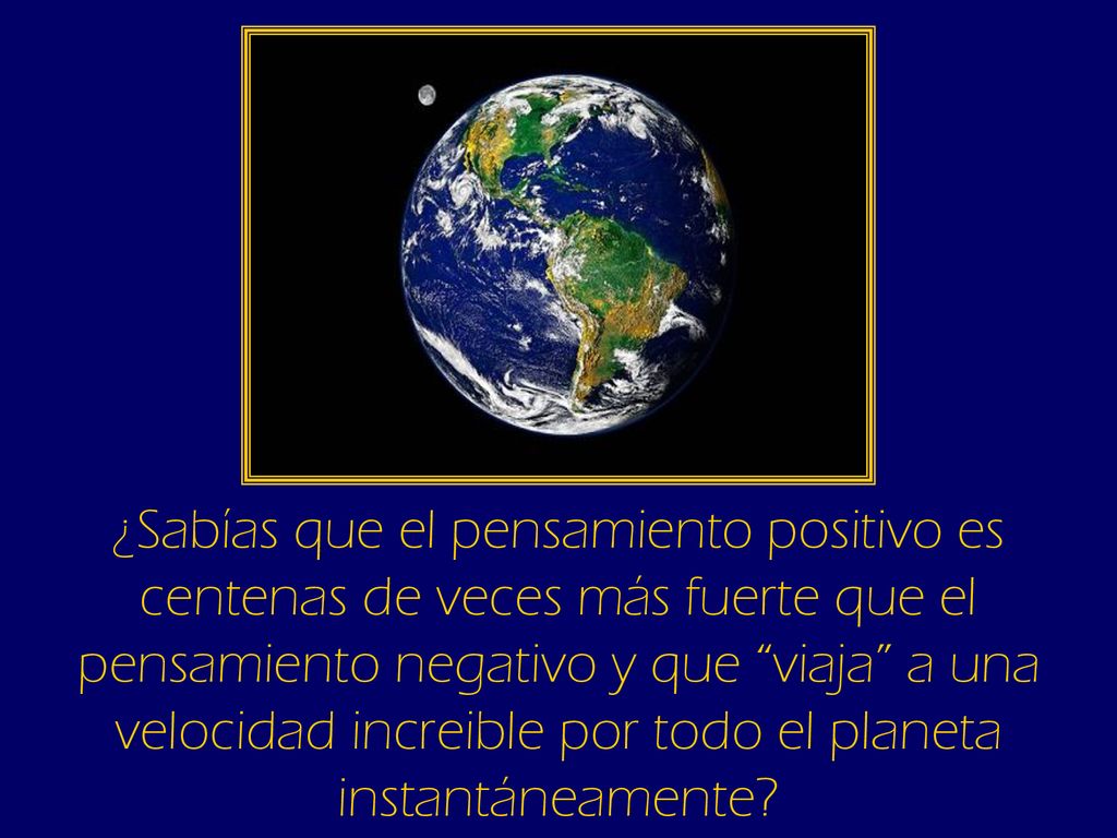 ¿Sabías que el pensamiento positivo es centenas de veces más fuerte que el pensamiento negativo y que viaja a una velocidad increible por todo el planeta instantáneamente