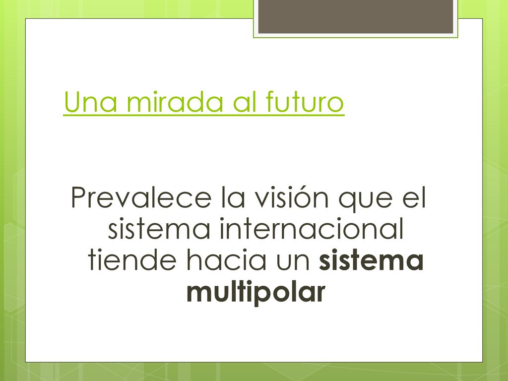 Una mirada al futuro Prevalece la visión que el sistema internacional tiende hacia un sistema multipolar.