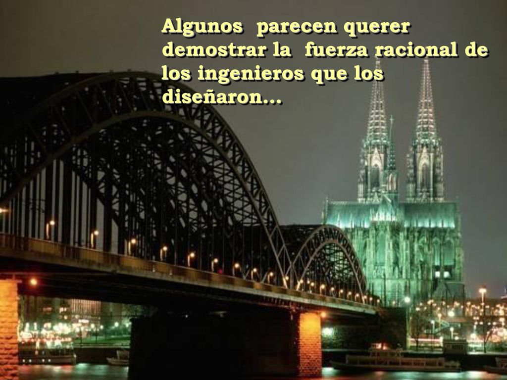 Algunos parecen querer demostrar la fuerza racional de los ingenieros que los diseñaron...