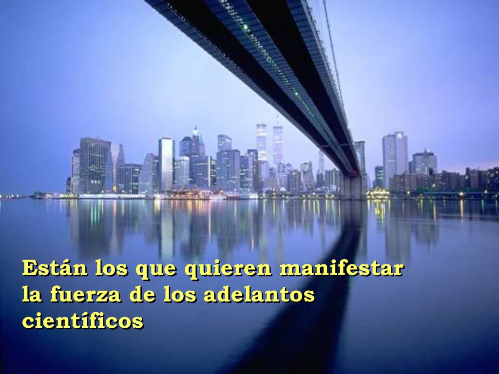 Están los que quieren manifestar la fuerza de los adelantos científicos