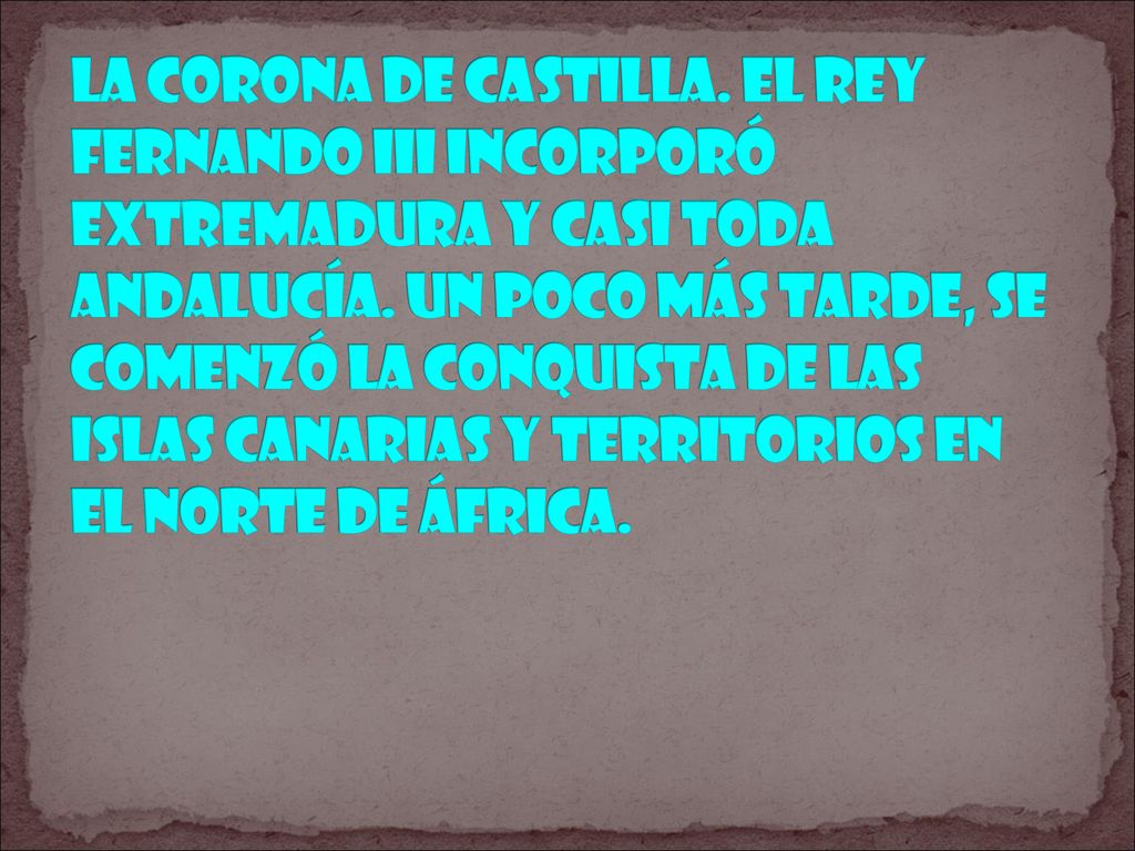 La Corona de Castilla. El rey Fernando III incorporó Extremadura y casi toda Andalucía.