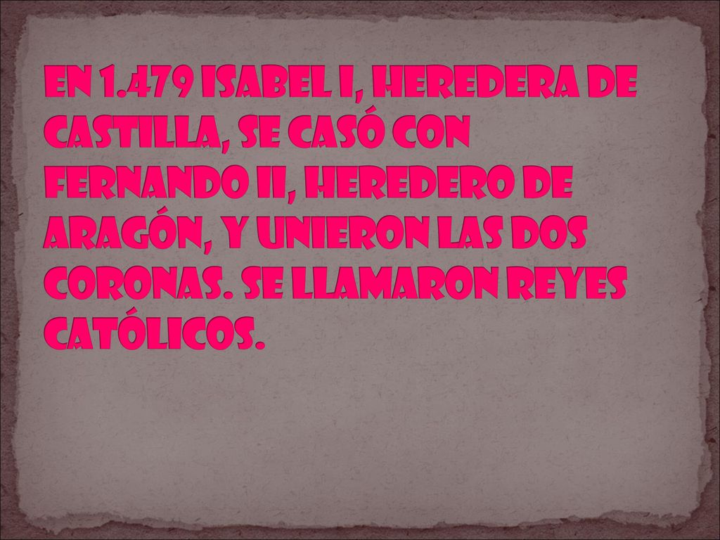 en Isabel I, heredera de Castilla, se casó con Fernando II, heredero de Aragón, y unieron las dos coronas.