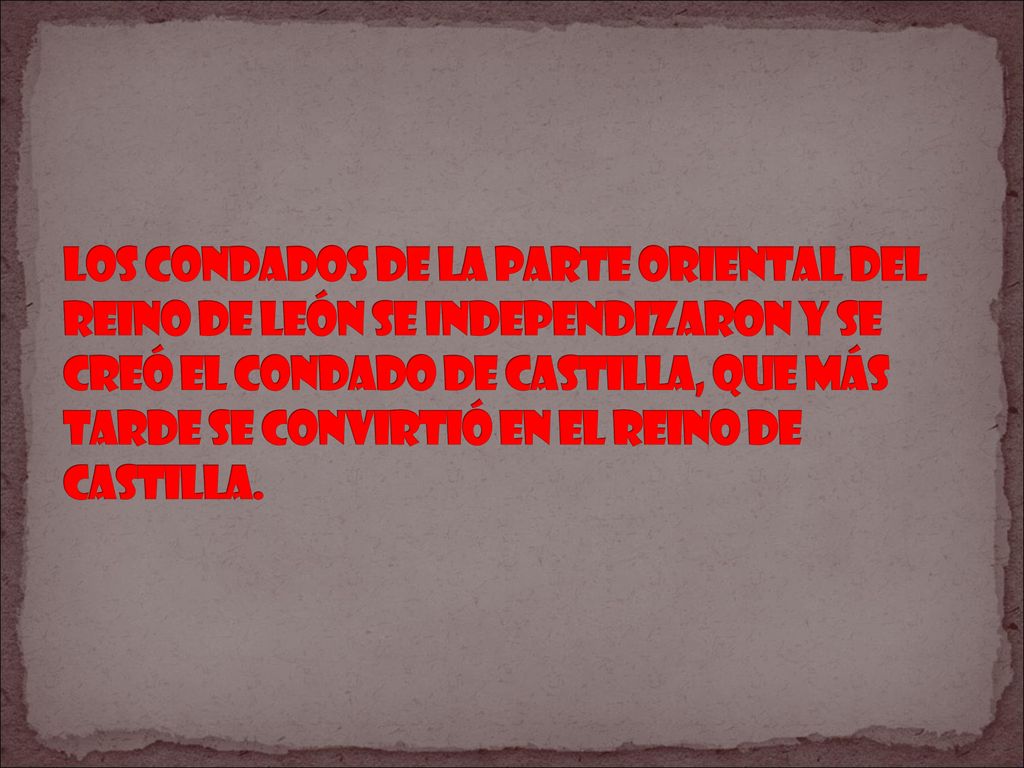 Los condados de la parte oriental del reino de León se independizaron y se creó el Condado de Castilla, que más tarde se convirtió en el reino de Castilla.