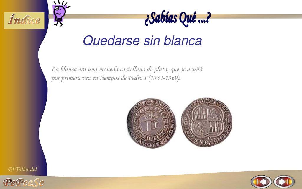 Quedarse sin blanca La blanca era una moneda castellana de plata, que se acuñó por primera vez en tiempos de Pedro I ( ).