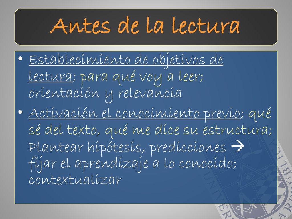 Antes de la lectura Establecimiento de objetivos de lectura; para qué voy a leer; orientación y relevancia.