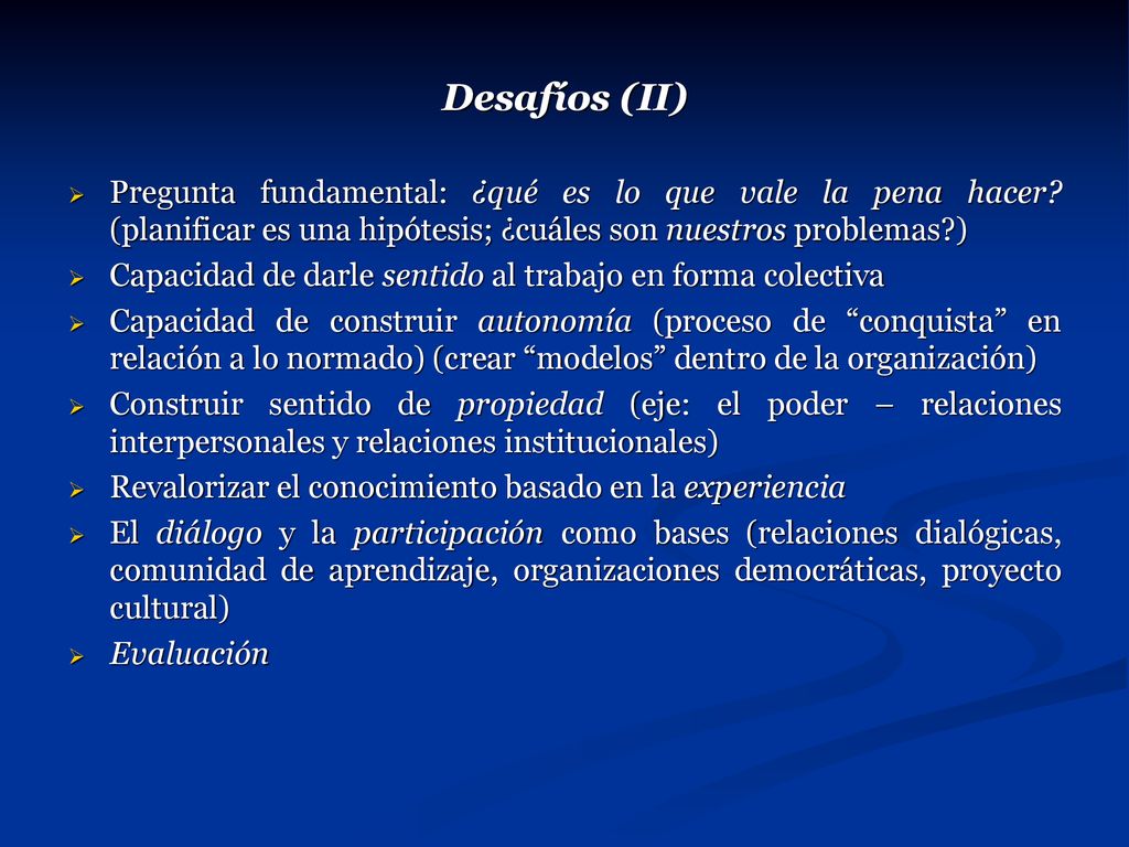 Desafíos (II) Pregunta fundamental: ¿qué es lo que vale la pena hacer (planificar es una hipótesis; ¿cuáles son nuestros problemas )