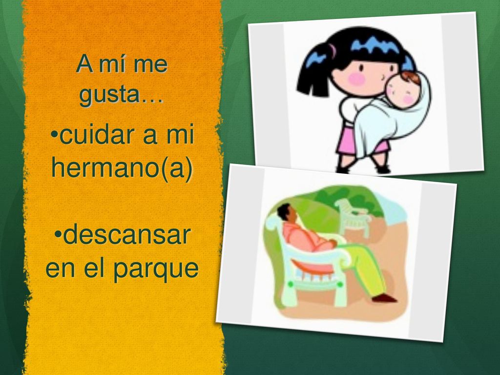A mí me gusta… cuidar a mi hermano(a) descansar en el parque