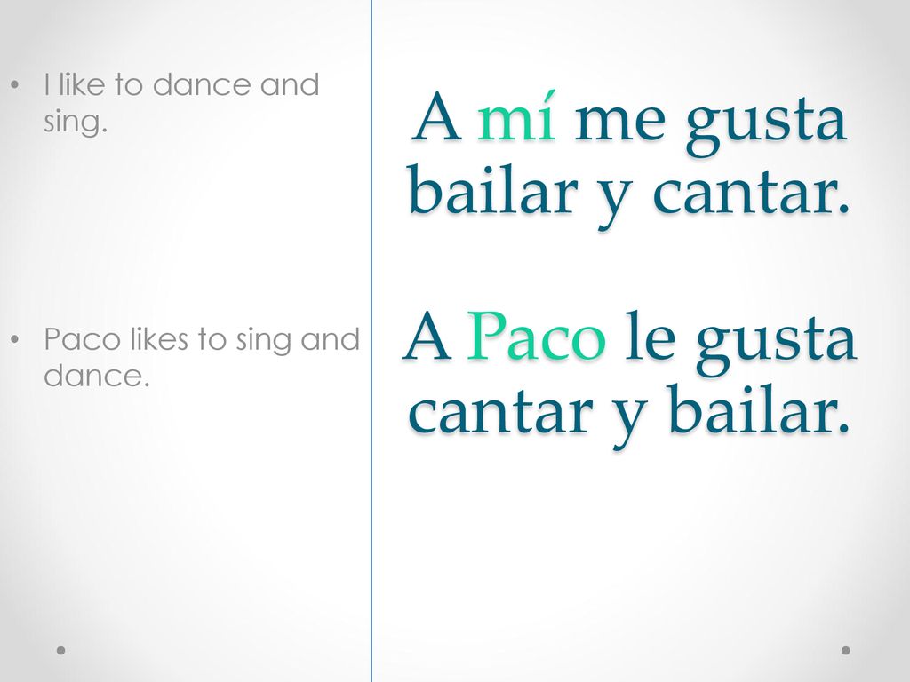 A mí me gusta bailar y cantar. A Paco le gusta cantar y bailar.