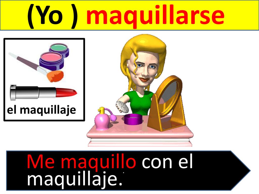 (Yo ) maquillarse el maquillaje . Me maquillo con el maquillaje.