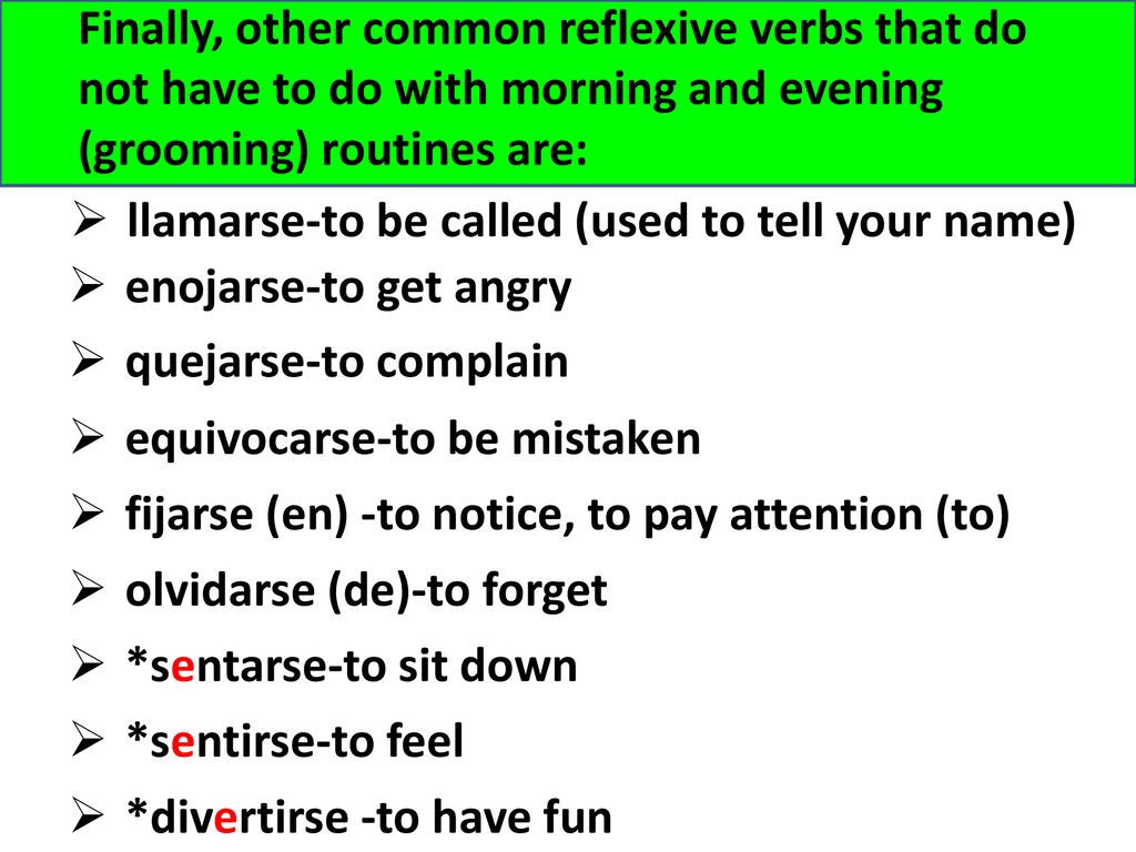 Finally, other common reflexive verbs that do not have to do with morning and evening (grooming) routines are: