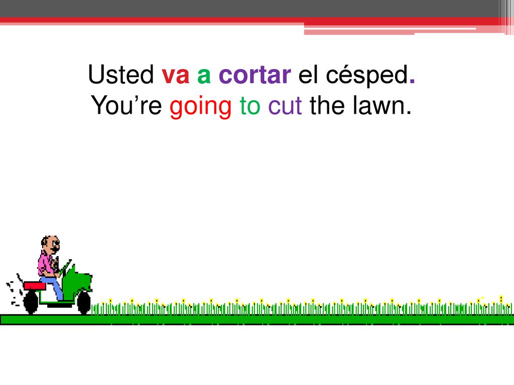 Usted va a cortar el césped. You’re going to cut the lawn.