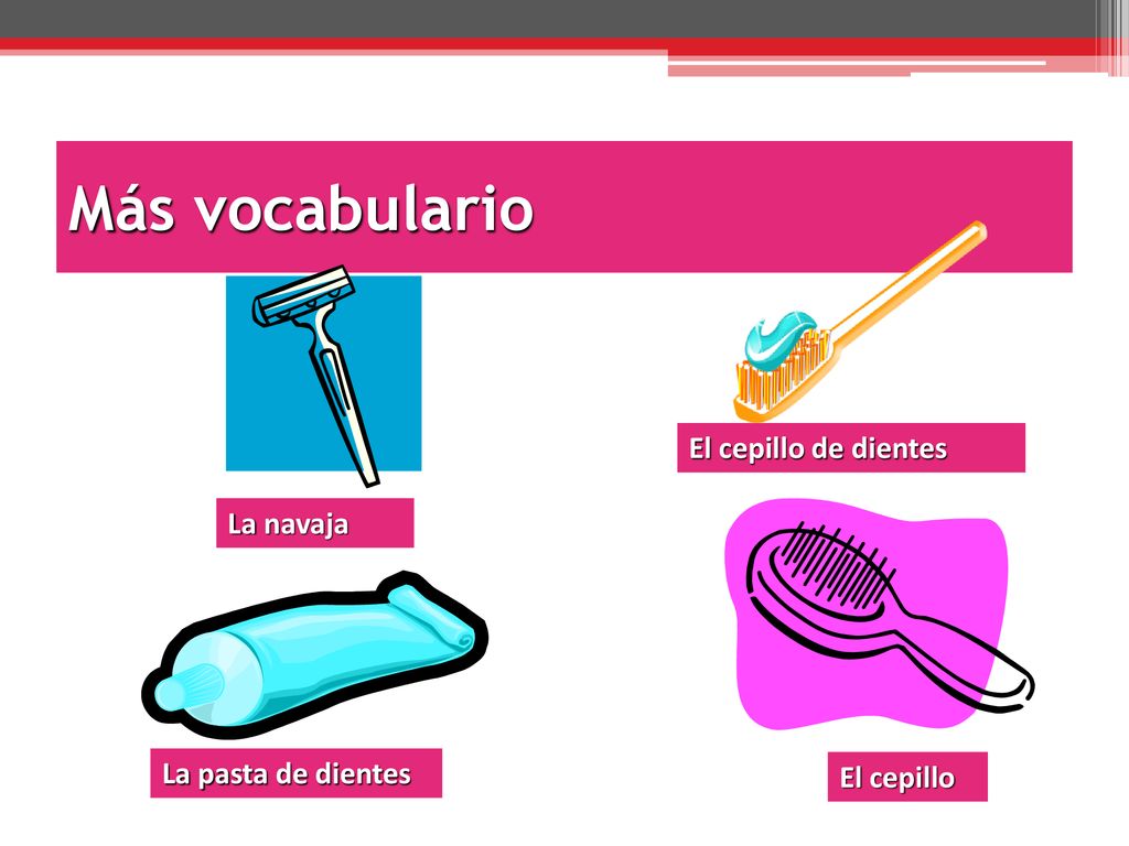 Más vocabulario El cepillo de dientes La navaja La pasta de dientes