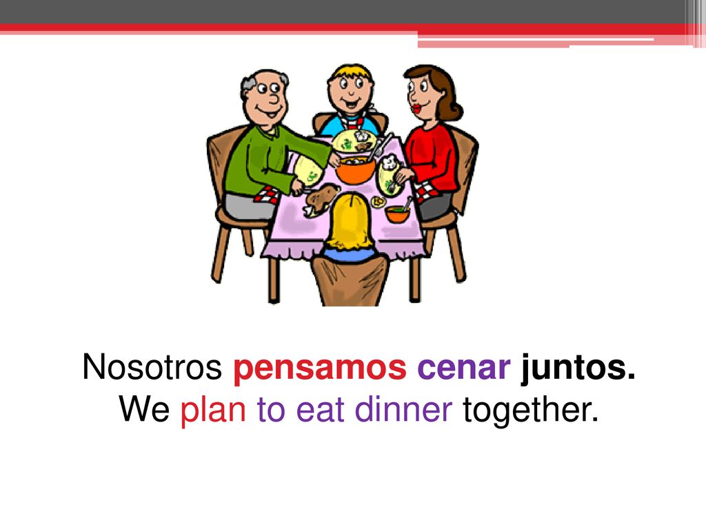 Nosotros pensamos cenar juntos. We plan to eat dinner together.
