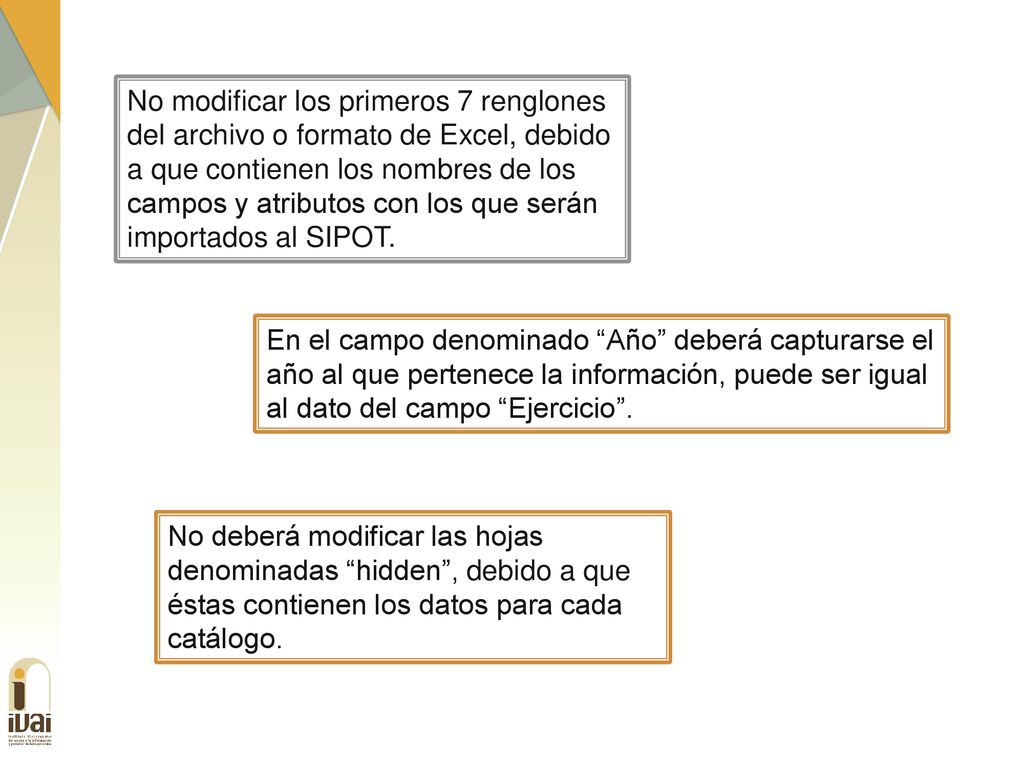 No modificar los primeros 7 renglones del archivo o formato de Excel, debido a que contienen los nombres de los campos y atributos con los que serán importados al SIPOT.