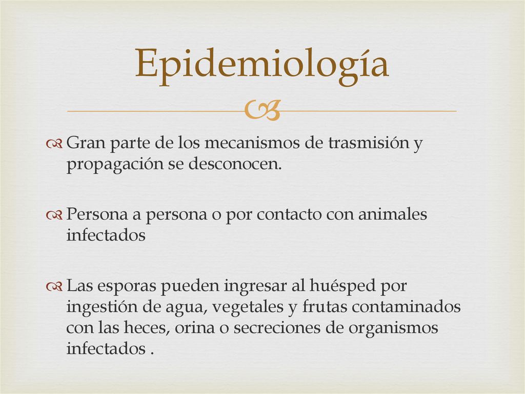 Epidemiología Gran parte de los mecanismos de trasmisión y propagación se desconocen. Persona a persona o por contacto con animales infectados.