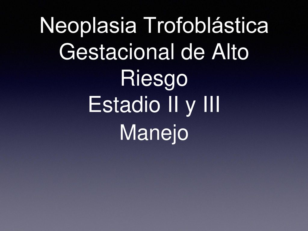Neoplasia Trofoblástica Gestacional de Alto Riesgo Estadio II y III