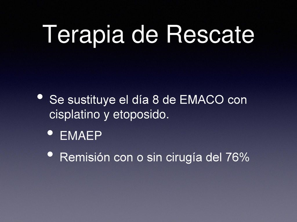 Terapia de Rescate Se sustituye el día 8 de EMACO con cisplatino y etoposido. EMAEP. Remisión con o sin cirugía del 76%