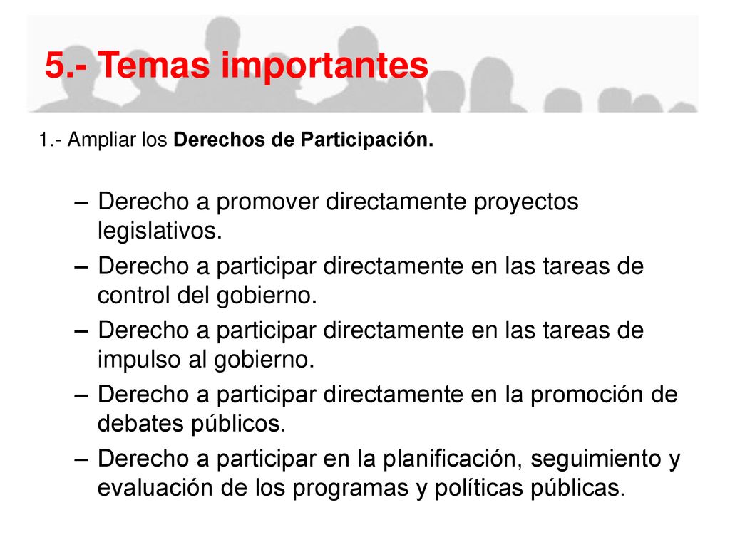 5.- Temas importantes 1.- Ampliar los Derechos de Participación. Derecho a promover directamente proyectos legislativos.