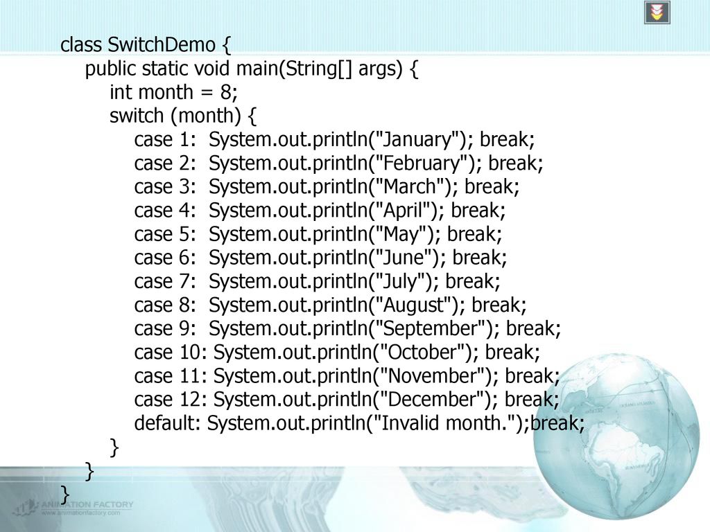 class SwitchDemo { public static void main(String[] args) { int month = 8; switch (month) { case 1: System.out.println( January ); break;