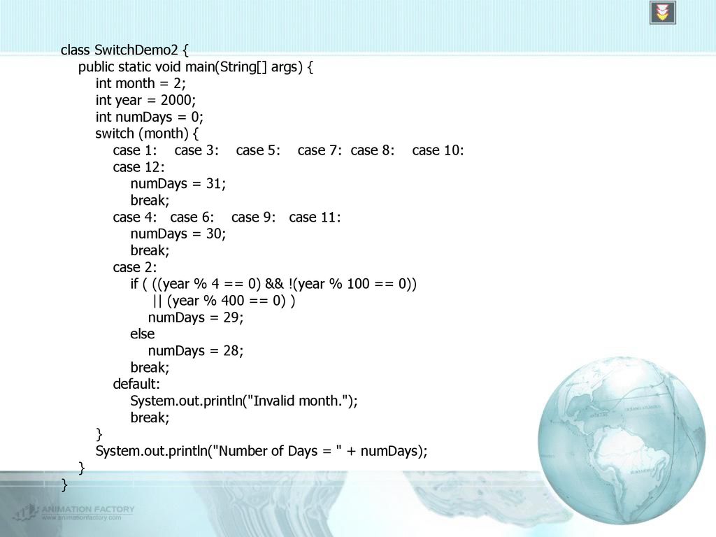 class SwitchDemo2 { public static void main(String[] args) { int month = 2; int year = 2000; int numDays = 0;