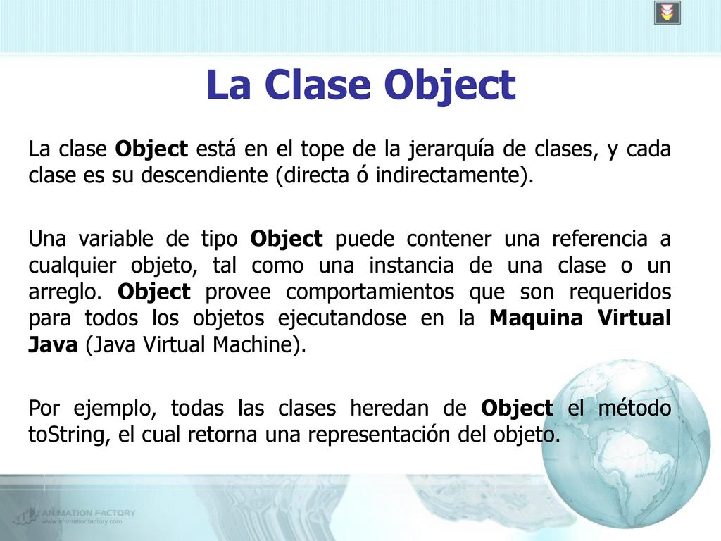La Clase Object La clase Object está en el tope de la jerarquía de clases, y cada clase es su descendiente (directa ó indirectamente).
