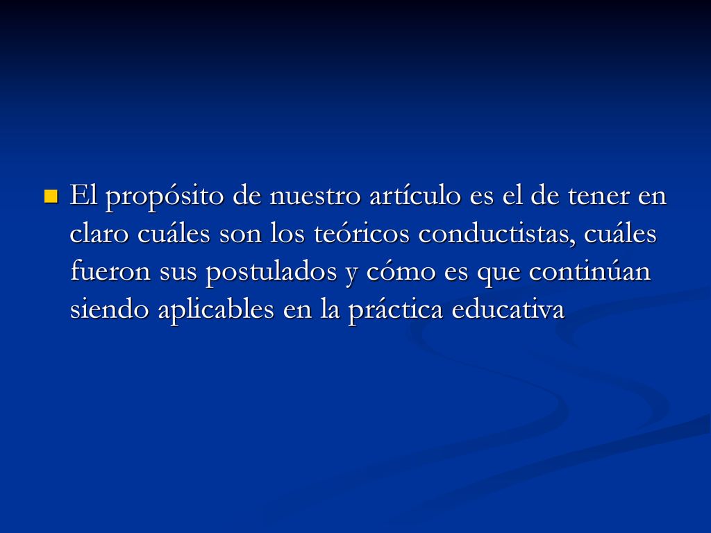 El propósito de nuestro artículo es el de tener en claro cuáles son los teóricos conductistas, cuáles fueron sus postulados y cómo es que continúan siendo aplicables en la práctica educativa