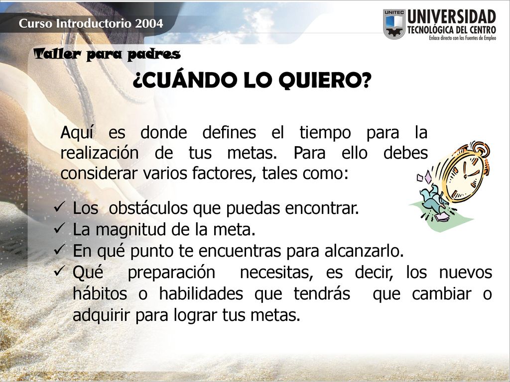 ¿CUÁNDO LO QUIERO Aquí es donde defines el tiempo para la realización de tus metas. Para ello debes considerar varios factores, tales como: