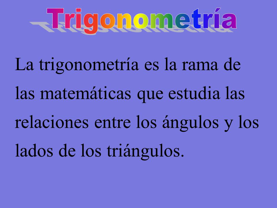 Trigonometría La trigonometría es la rama de las matemáticas que estudia las relaciones entre los ángulos y los lados de los triángulos.