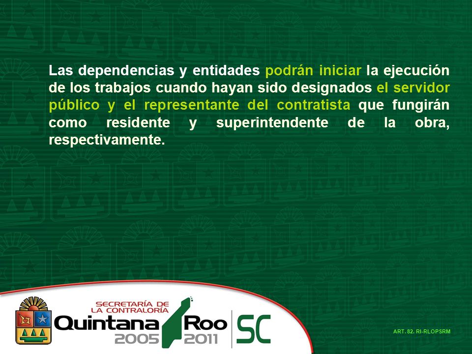 Las dependencias y entidades podrán iniciar la ejecución de los trabajos cuando hayan sido designados el servidor público y el representante del contratista que fungirán como residente y superintendente de la obra, respectivamente.