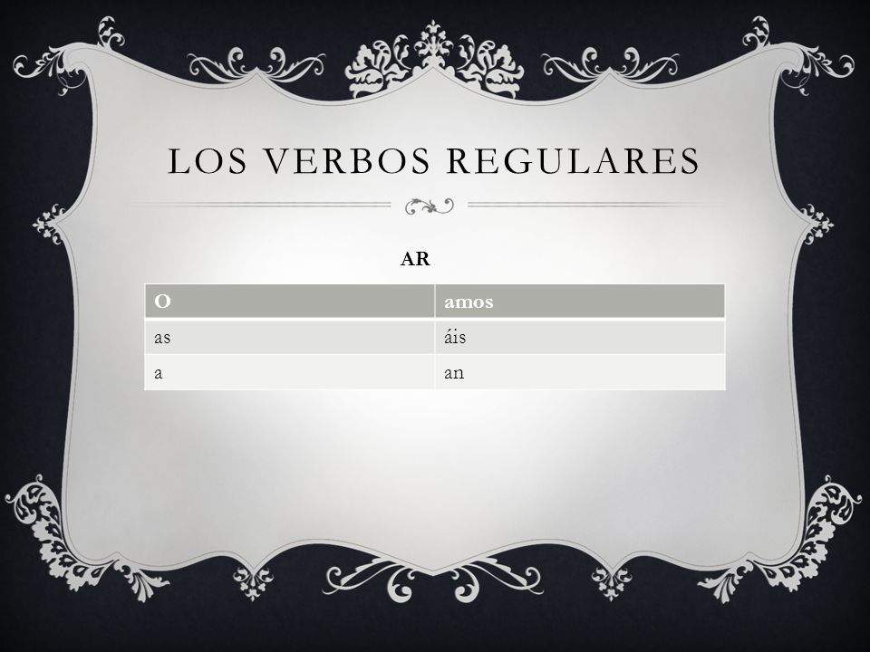 LOS VERBOS REGULARES AR O amos as áis a an