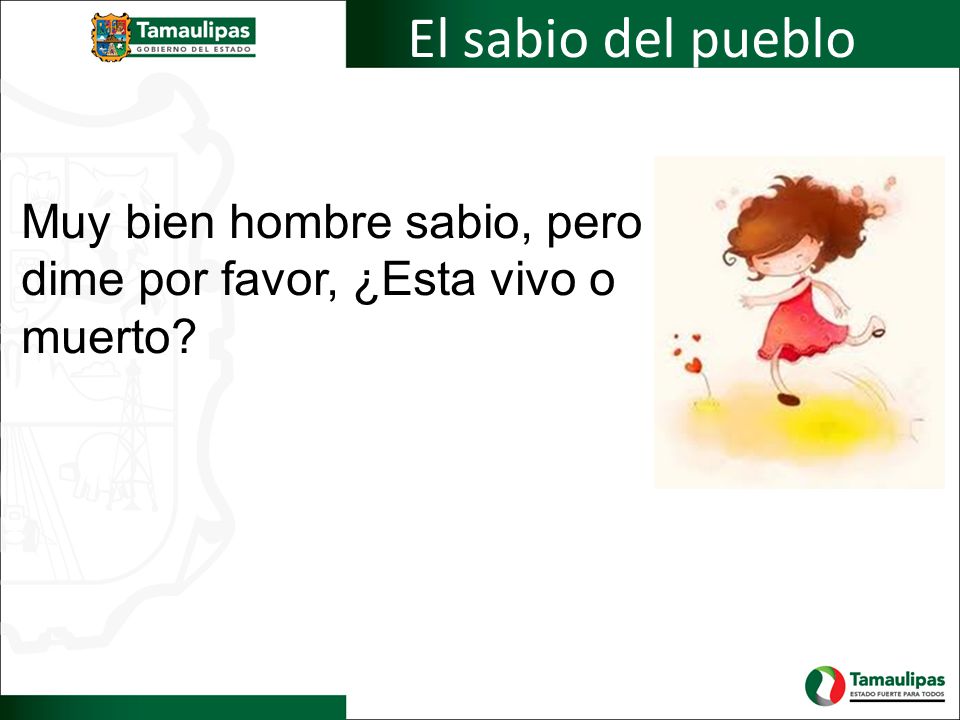 El sabio del pueblo Muy bien hombre sabio, pero dime por favor, ¿Esta vivo o muerto