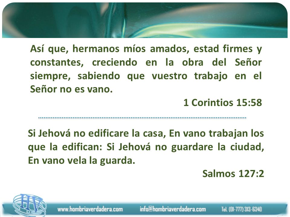 Así que, hermanos míos amados, estad firmes y constantes, creciendo en la obra del Señor siempre, sabiendo que vuestro trabajo en el Señor no es vano.