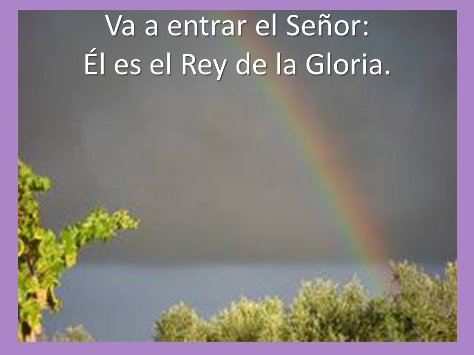 Va a entrar el Señor: Él es el Rey de la Gloria.