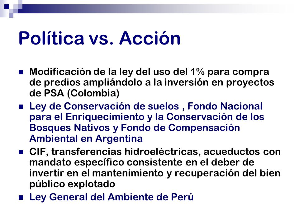 Política vs. Acción Modificación de la ley del uso del 1% para compra de predios ampliándolo a la inversión en proyectos de PSA (Colombia)