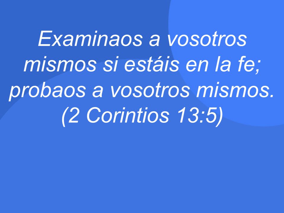Examinaos a vosotros mismos si estáis en la fe; probaos a vosotros mismos. (2 Corintios 13:5)