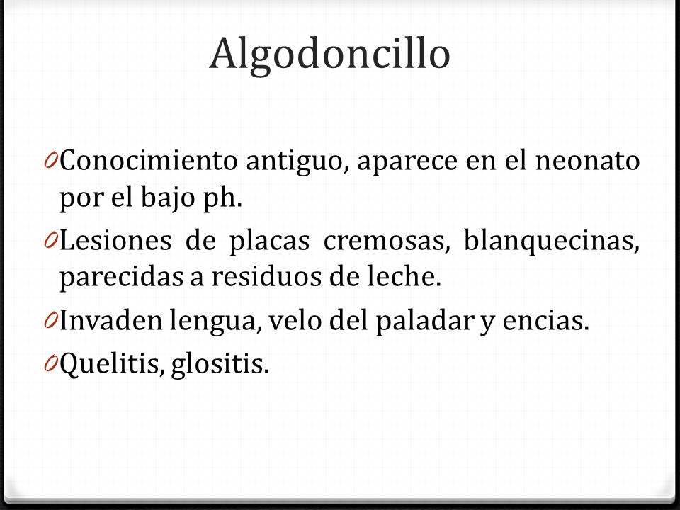 Algodoncillo Conocimiento antiguo, aparece en el neonato por el bajo ph. Lesiones de placas cremosas, blanquecinas, parecidas a residuos de leche.