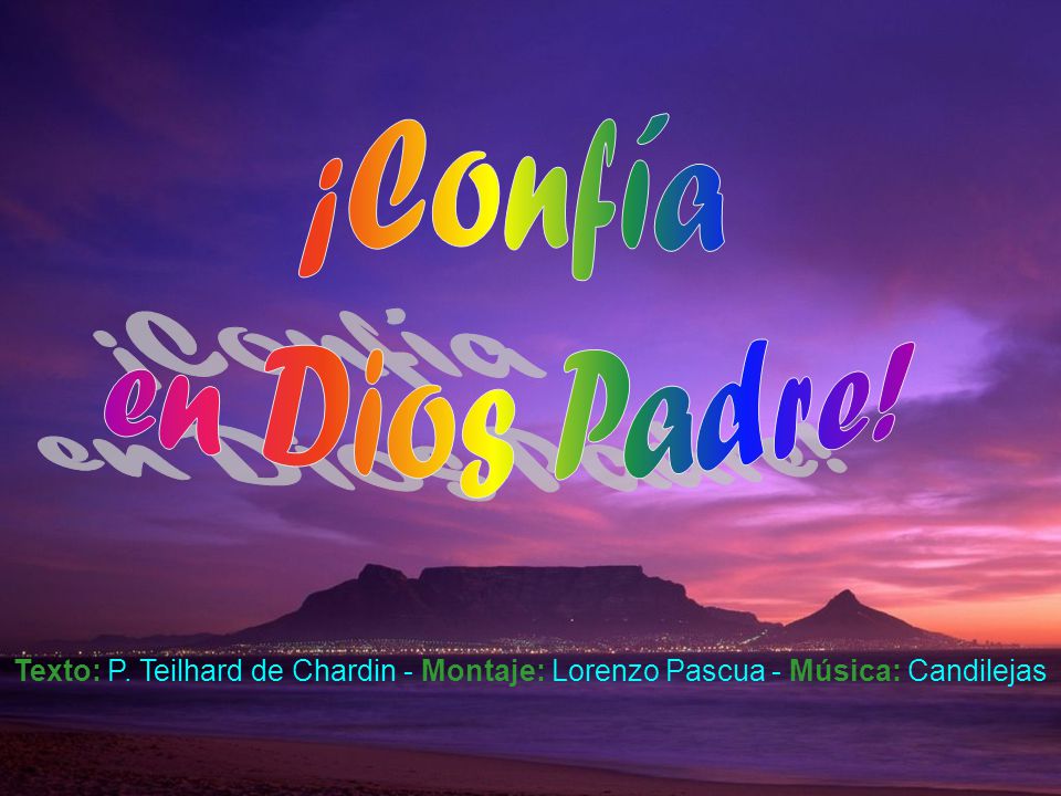 ¡Confía en Dios Padre! Texto: P. Teilhard de Chardin - Montaje: Lorenzo Pascua - Música: Candilejas