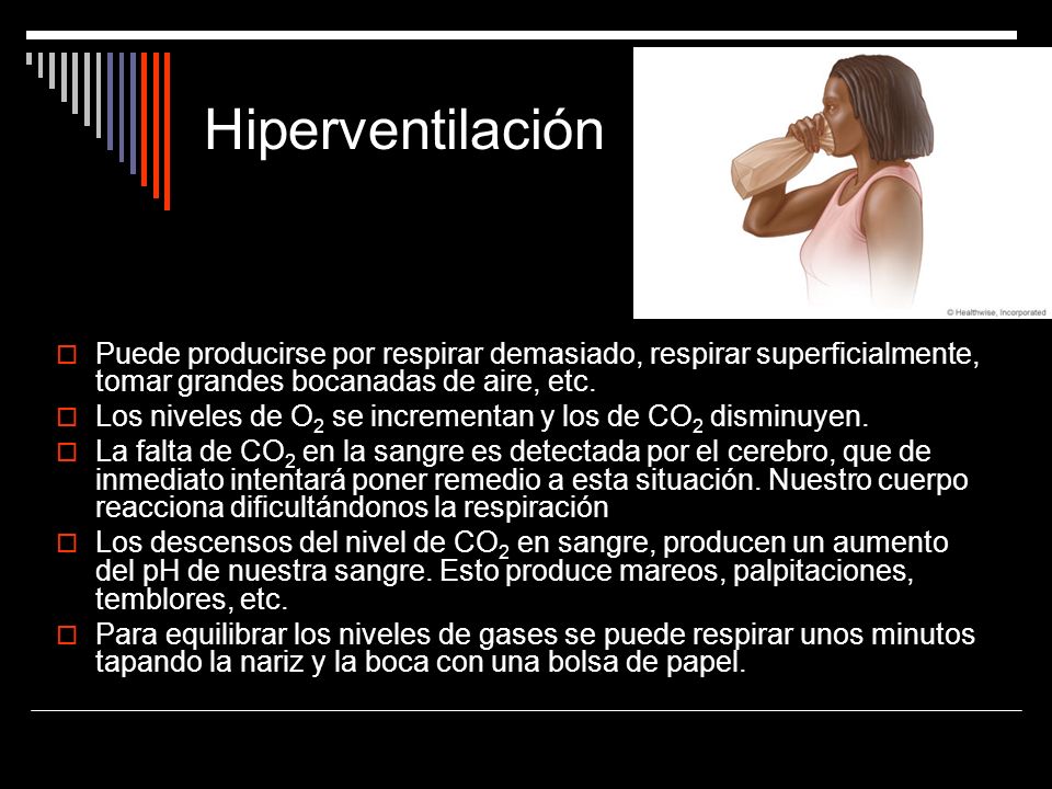 Hiperventilación Puede producirse por respirar demasiado, respirar superficialmente, tomar grandes bocanadas de aire, etc.