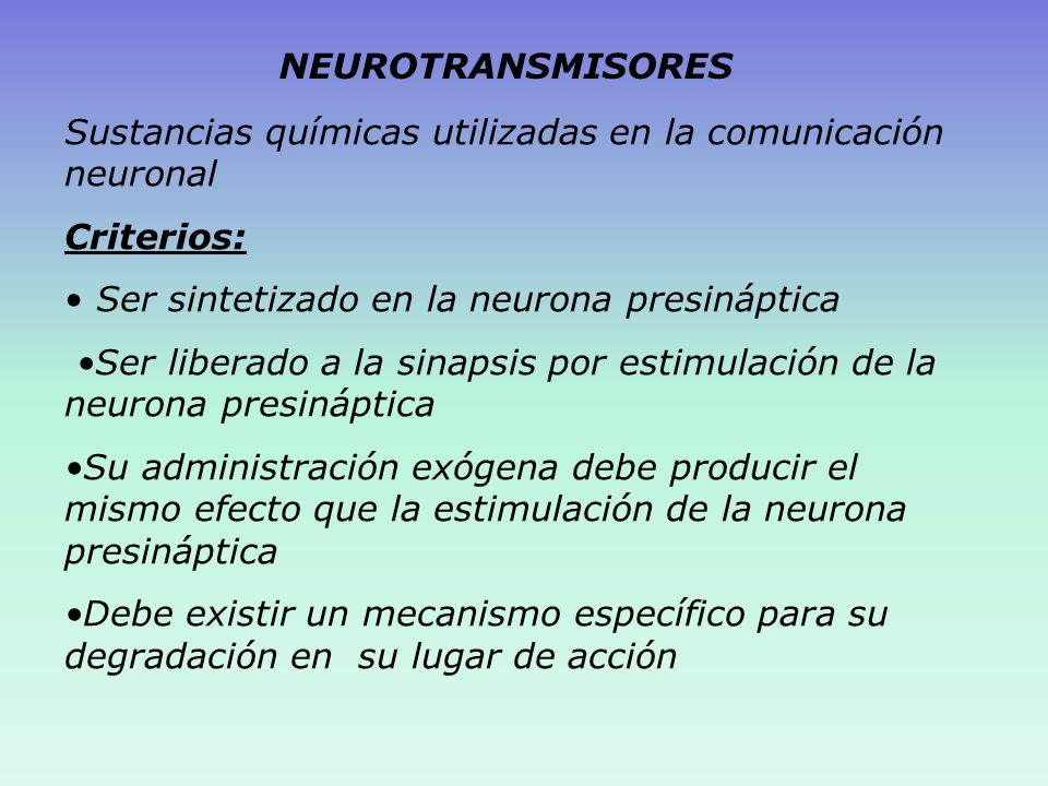 NEUROTRANSMISORES Sustancias químicas utilizadas en la comunicación neuronal. Criterios: Ser sintetizado en la neurona presináptica.