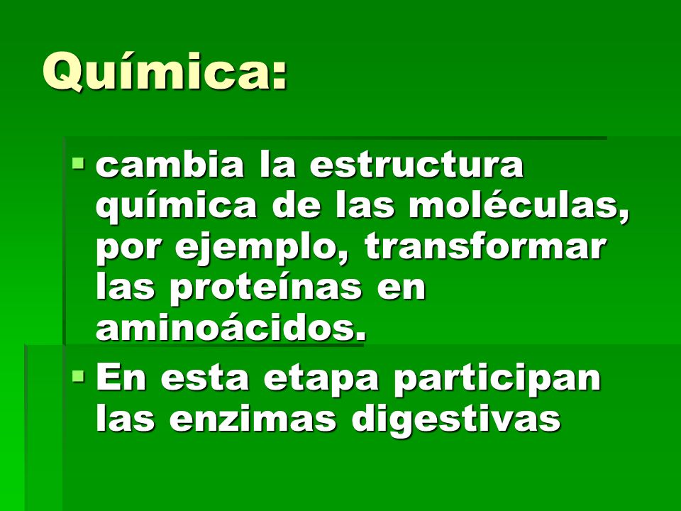 Química: cambia la estructura química de las moléculas, por ejemplo, transformar las proteínas en aminoácidos.